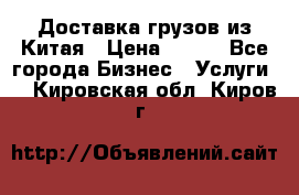 CARGO Доставка грузов из Китая › Цена ­ 100 - Все города Бизнес » Услуги   . Кировская обл.,Киров г.